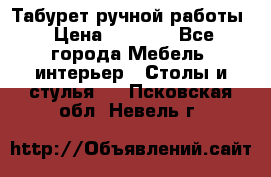 Табурет ручной работы › Цена ­ 1 500 - Все города Мебель, интерьер » Столы и стулья   . Псковская обл.,Невель г.